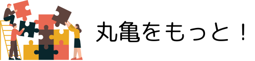 もっと暮らしやすい丸亀に